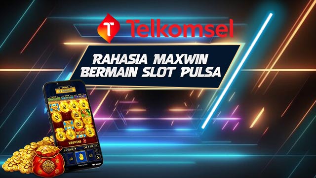 Rahasia Maxwin Bermain Slot Pulsa